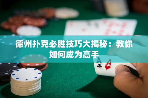 德州扑克必胜技巧大揭秘：教你如何成为高手