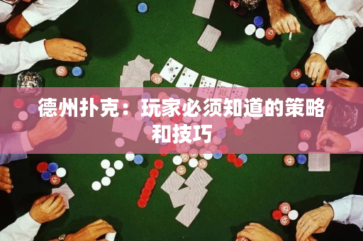 德州扑克：玩家必须知道的策略和技巧