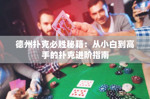 德州扑克必胜秘籍：从小白到高手的扑克进阶指南