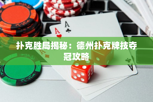 扑克胜局揭秘：德州扑克牌技夺冠攻略