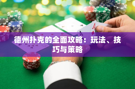 德州扑克的全面攻略：玩法、技巧与策略