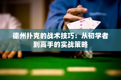 德州扑克的战术技巧：从初学者到高手的实战策略