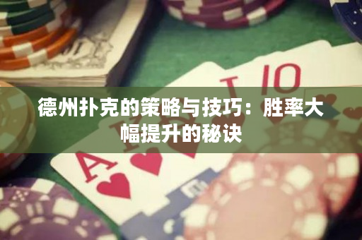 德州扑克的策略与技巧：胜率大幅提升的秘诀