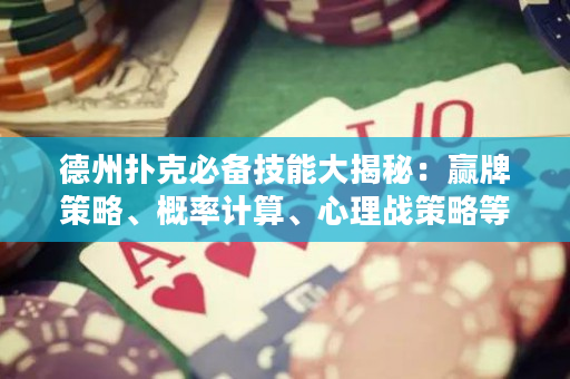 德州扑克必备技能大揭秘：赢牌策略、概率计算、心理战策略等！