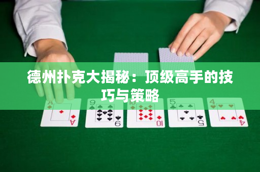 德州扑克大揭秘：顶级高手的技巧与策略