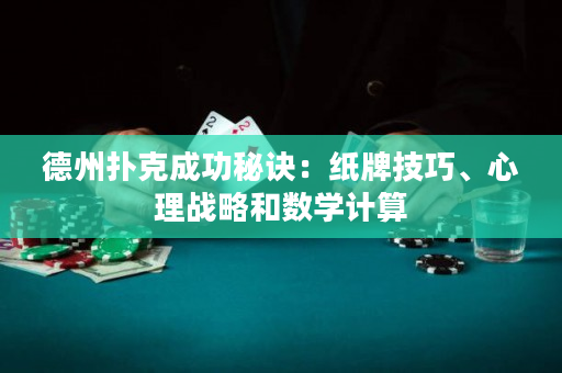 德州扑克成功秘诀：纸牌技巧、心理战略和数学计算