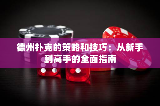 德州扑克的策略和技巧：从新手到高手的全面指南