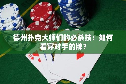 德州扑克大师们的必杀技：如何看穿对手的牌？