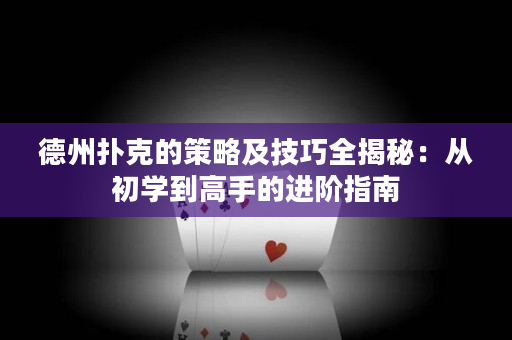 德州扑克的策略及技巧全揭秘：从初学到高手的进阶指南