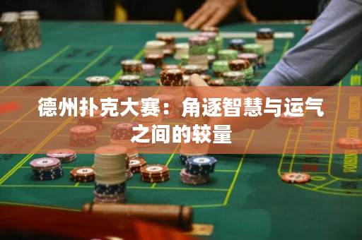 德州扑克大赛：角逐智慧与运气之间的较量
