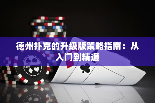 德州扑克的升级版策略指南：从入门到精通