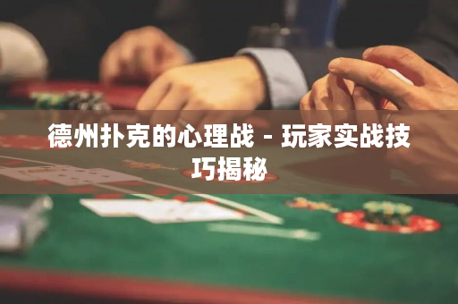 德州扑克的心理战 - 玩家实战技巧揭秘