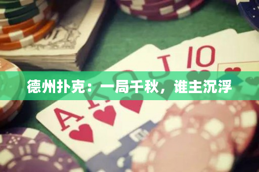 德州扑克：一局千秋，谁主沉浮