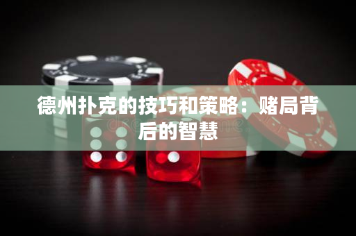 德州扑克的技巧和策略：赌局背后的智慧