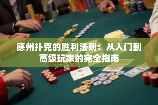 德州扑克的胜利法则：从入门到高级玩家的完全指南