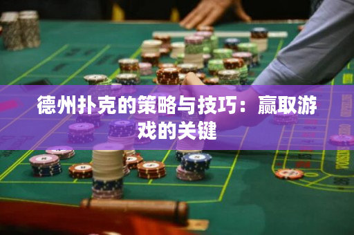 德州扑克的策略与技巧：赢取游戏的关键
