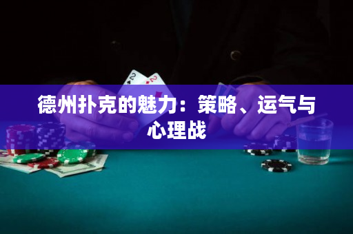 德州扑克的魅力：策略、运气与心理战