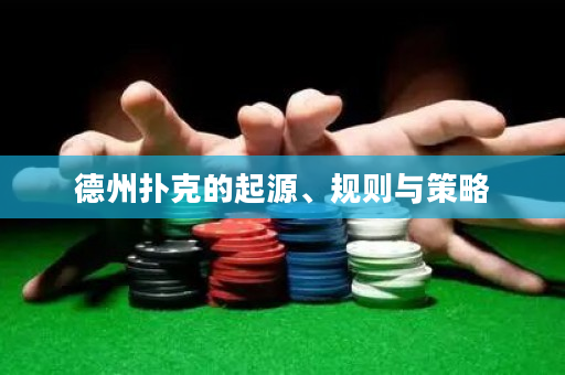 德州扑克的起源、规则与策略