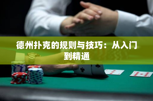 德州扑克的规则与技巧：从入门到精通