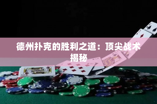 德州扑克的胜利之道：顶尖战术揭秘