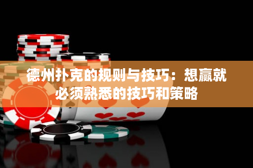 德州扑克的规则与技巧：想赢就必须熟悉的技巧和策略