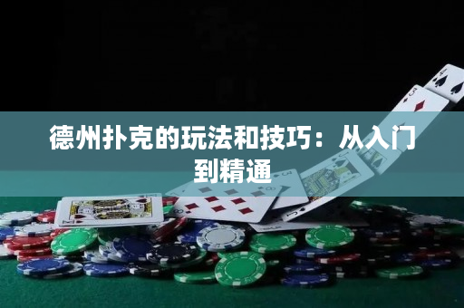 德州扑克的玩法和技巧：从入门到精通