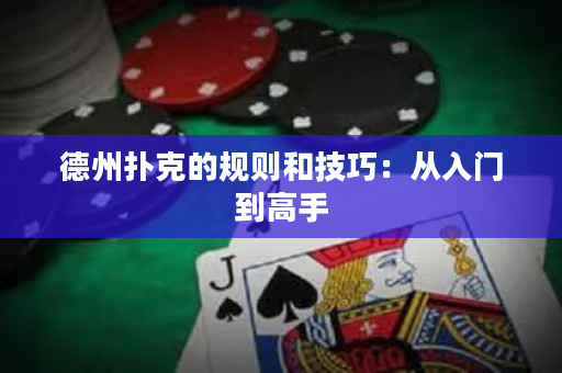 德州扑克的规则和技巧：从入门到高手