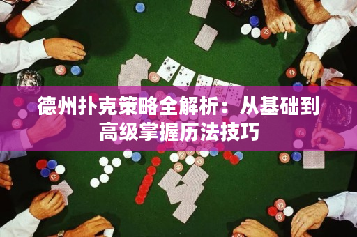 德州扑克策略全解析：从基础到高级掌握历法技巧