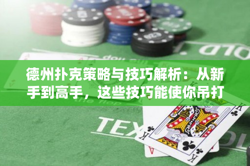 德州扑克策略与技巧解析：从新手到高手，这些技巧能使你吊打对手！