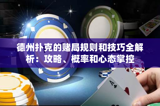 德州扑克的赌局规则和技巧全解析：攻略、概率和心态掌控