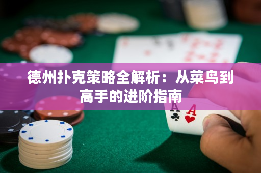 德州扑克策略全解析：从菜鸟到高手的进阶指南