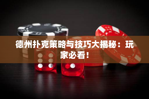 德州扑克策略与技巧大揭秘：玩家必看！