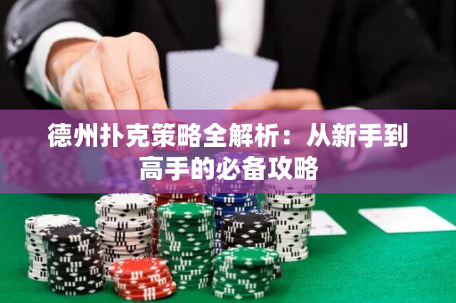 德州扑克策略全解析：从新手到高手的必备攻略