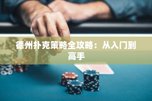 德州扑克策略全攻略：从入门到高手