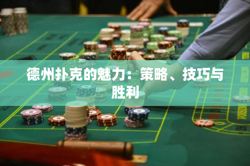 德州扑克的魅力：策略、技巧与胜利