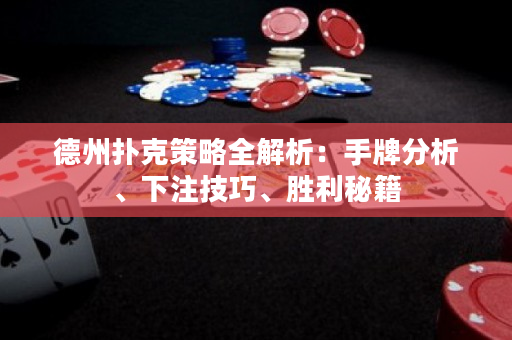 德州扑克策略全解析：手牌分析、下注技巧、胜利秘籍