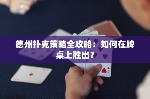 德州扑克策略全攻略：如何在牌桌上胜出？