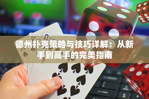 德州扑克策略与技巧详解：从新手到高手的完美指南