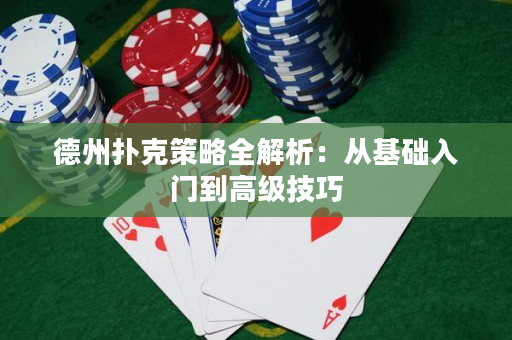 德州扑克策略全解析：从基础入门到高级技巧