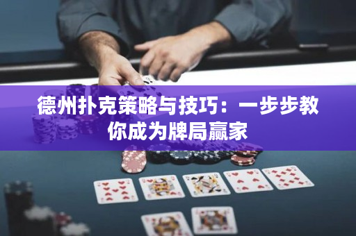 德州扑克策略与技巧：一步步教你成为牌局赢家