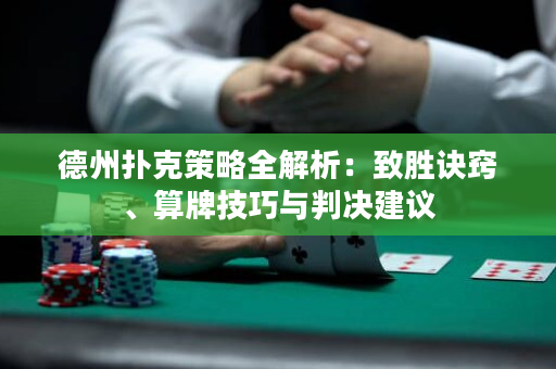 德州扑克策略全解析：致胜诀窍、算牌技巧与判决建议