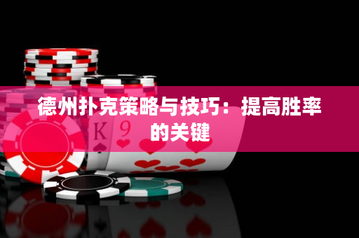 德州扑克策略与技巧：提高胜率的关键
