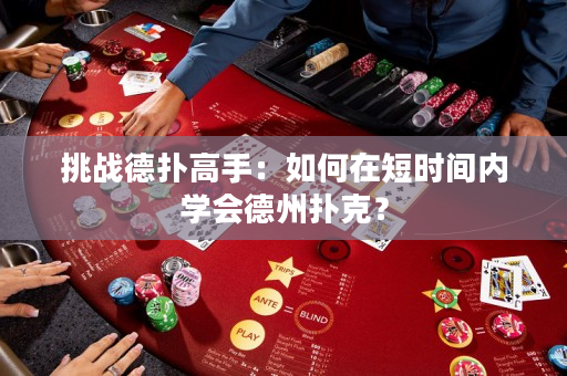 挑战德扑高手：如何在短时间内学会德州扑克？