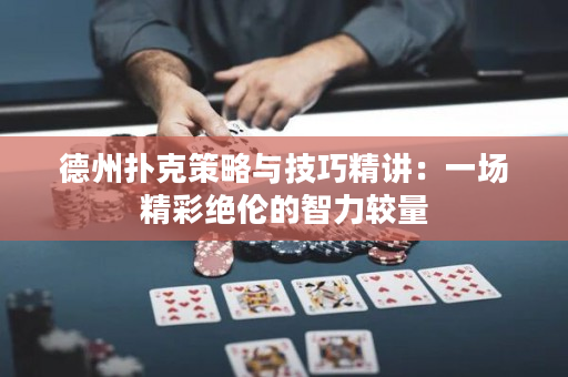 德州扑克策略与技巧精讲：一场精彩绝伦的智力较量