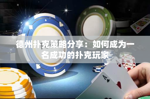 德州扑克策略分享：如何成为一名成功的扑克玩家