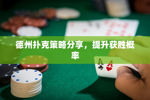 德州扑克策略分享，提升获胜概率