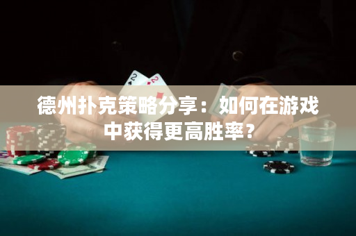 德州扑克策略分享：如何在游戏中获得更高胜率？