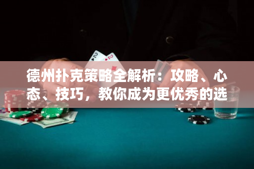 德州扑克策略全解析：攻略、心态、技巧，教你成为更优秀的选手！
