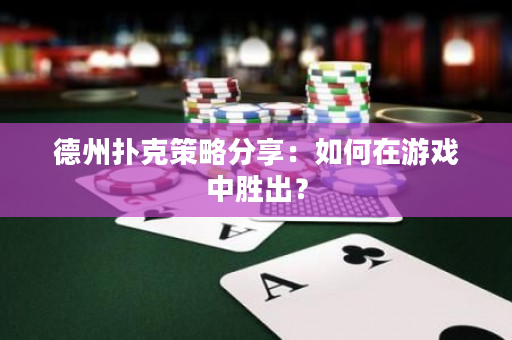 德州扑克策略分享：如何在游戏中胜出？