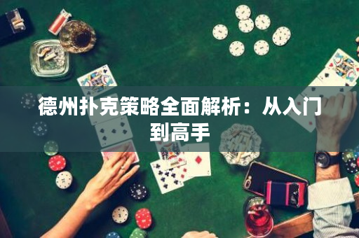 德州扑克策略全面解析：从入门到高手